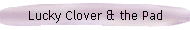 Lucky Clover & the Pad